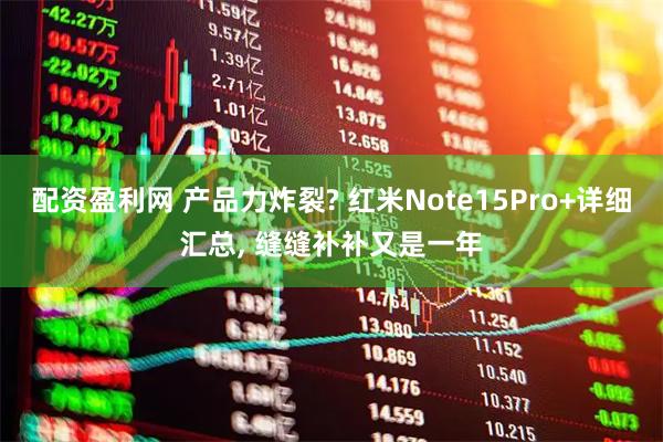 配资盈利网 产品力炸裂? 红米Note15Pro+详细汇总, 缝缝补补又是一年