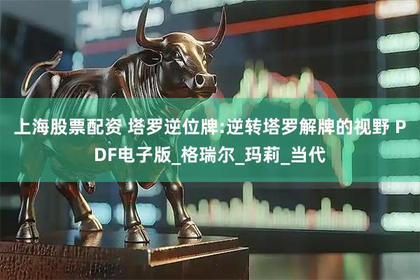 上海股票配资 塔罗逆位牌:逆转塔罗解牌的视野 PDF电子版_格瑞尔_玛莉_当代