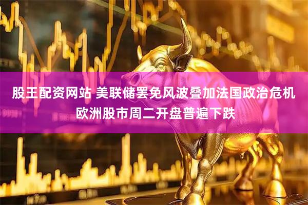 股王配资网站 美联储罢免风波叠加法国政治危机 欧洲股市周二开盘普遍下跌