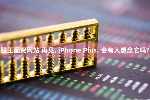 股王配资网站 再见, iPhone Plus, 会有人想念它吗?