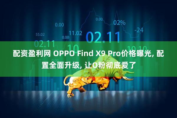 配资盈利网 OPPO Find X9 Pro价格曝光, 配置全面升级, 让O粉彻底爱了