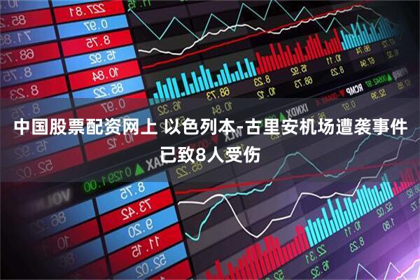 中国股票配资网上 以色列本-古里安机场遭袭事件已致8人受伤