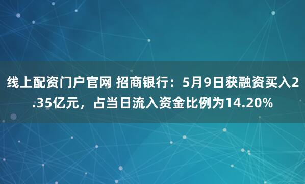 线上配资门户官网 招商银行：5月9日获融资买入2.35亿元，占当日流入资金比例为14.20%