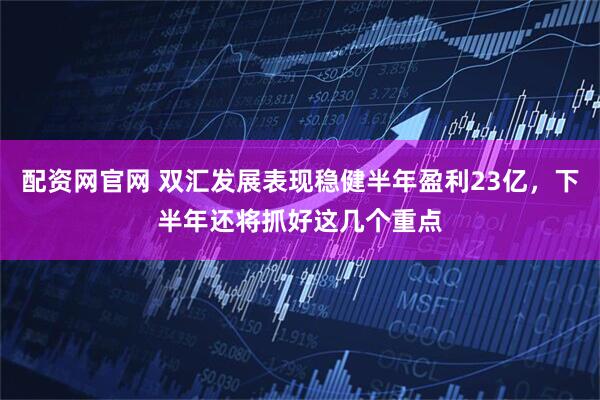 配资网官网 双汇发展表现稳健半年盈利23亿，下半年还将抓好这几个重点