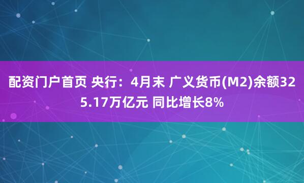 配资门户首页 央行：4月末 广义货币(M2)余额325.17万亿元 同比增长8%