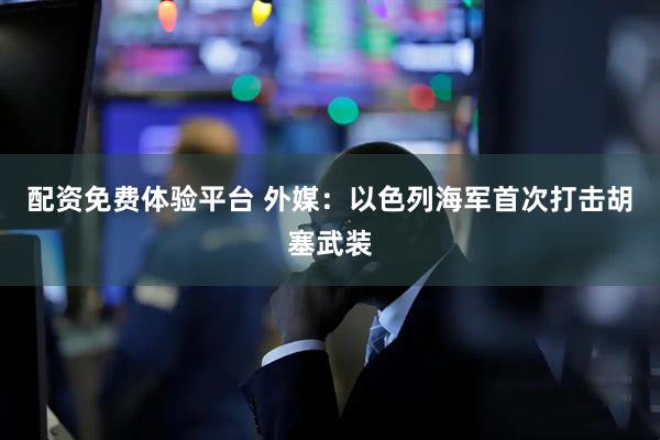 配资免费体验平台 外媒：以色列海军首次打击胡塞武装