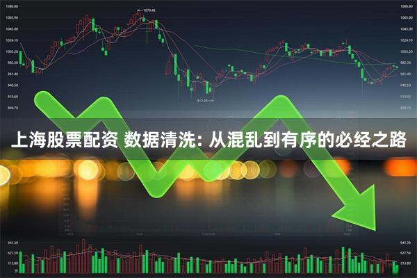 上海股票配资 数据清洗: 从混乱到有序的必经之路