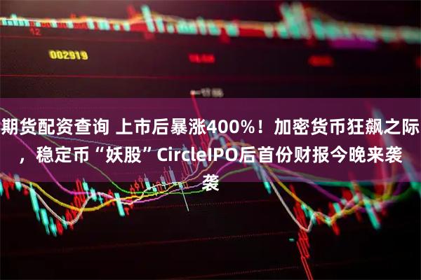 期货配资查询 上市后暴涨400%！加密货币狂飙之际，稳定币“妖股”CircleIPO后首份财报今晚来袭