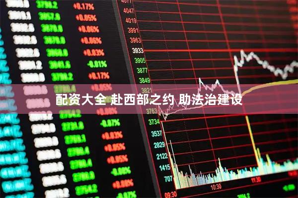 配资大全 赴西部之约 助法治建设