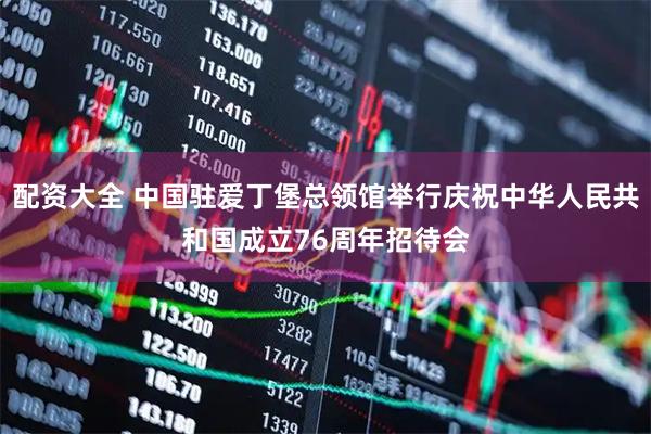 配资大全 中国驻爱丁堡总领馆举行庆祝中华人民共和国成立76周年招待会