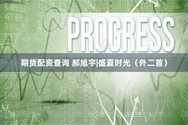 期货配资查询 郝旭宇|盛夏时光（外二首）