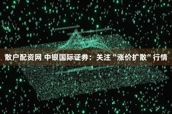 散户配资网 中银国际证券：关注“涨价扩散”行情