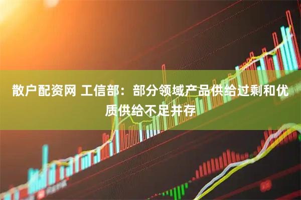散户配资网 工信部：部分领域产品供给过剩和优质供给不足并存