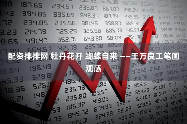 配资排排网 牡丹花开 蝴蝶自来 ——王万良工笔画观感