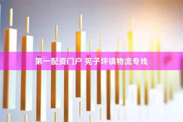 第一配资门户 筅子坪镇物流专线