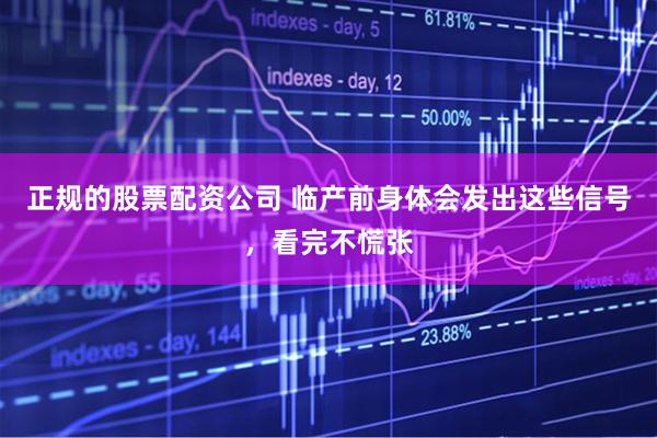 正规的股票配资公司 临产前身体会发出这些信号，看完不慌张