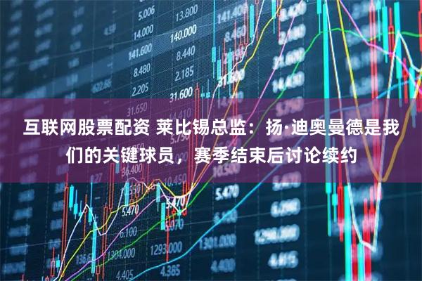互联网股票配资 莱比锡总监：扬·迪奥曼德是我们的关键球员，赛季结束后讨论续约
