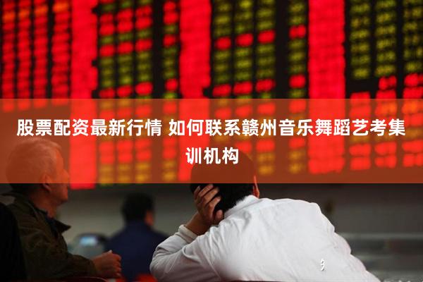 股票配资最新行情 如何联系赣州音乐舞蹈艺考集训机构